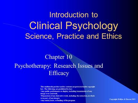 Introduction to Clinical Psychology Science, Practice and Ethics Chapter 10 Psychotherapy: Research Issues and Efficacy This multimedia product and its.