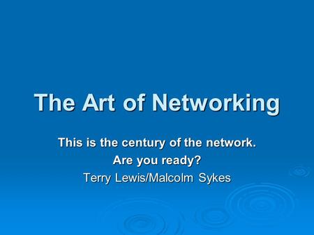 The Art of Networking This is the century of the network. Are you ready? Terry Lewis/Malcolm Sykes.