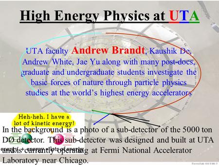 High Energy Physics at UTA UTA faculty Andrew Brandt, Kaushik De, Andrew White, Jae Yu along with many post-docs, graduate and undergraduate students investigate.