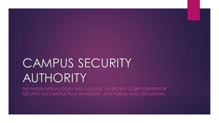CAMPUS SECURITY AUTHORITY THE PRESENTATION TODAY WILL INCLUDE: OVERVIEW; CLERY CENTER FOR SECURITY ON CAMPUS FILM, HANDOUTS, AND FORMS; AND, DISCUSSION.