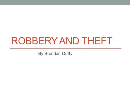 ROBBERY AND THEFT By Brendan Duffy. Preparation Preparation for this analysis involved isolating incidents only related to robbery and theft. The study.