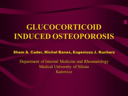 GLUCOCORTICOID INDUCED OSTEOPOROSIS Sham A. Cader, Michał Banaś, Eugeniusz J. Kucharz Department of Internal Medicine and Rheumatology Medical University.