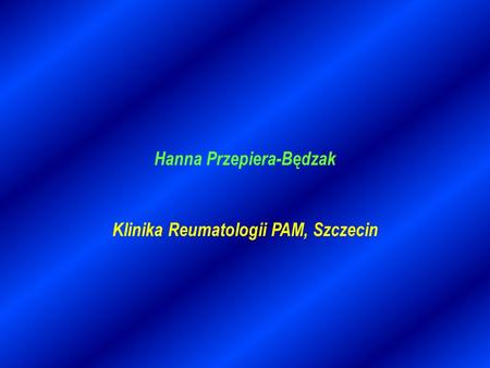 Hanna Przepiera-Będzak Klinika Reumatologii PAM, Szczecin.