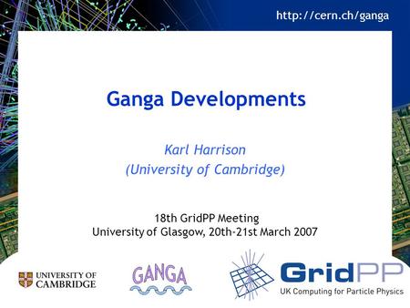 Ganga Developments Karl Harrison (University of Cambridge) 18th GridPP Meeting University of Glasgow, 20th-21st March 2007