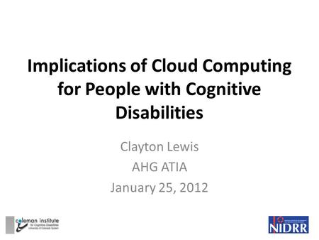 Implications of Cloud Computing for People with Cognitive Disabilities Clayton Lewis AHG ATIA January 25, 2012.