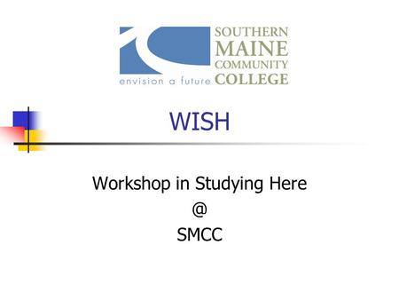 WISH Workshop in Studying SMCC. COLLEGE TRANSITIONS AND TIME MANAGEMENT.