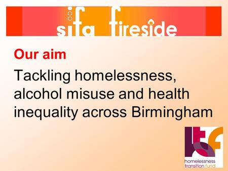 Our aim Tackling homelessness, alcohol misuse and health inequality across Birmingham.
