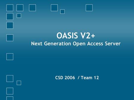 OASIS V2+ Next Generation Open Access Server CSD 2006 / Team 12.
