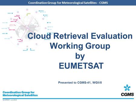 EUMETSAT, July 2013 Coordination Group for Meteorological Satellites - CGMS Cloud Retrieval Evaluation Working Group by EUMETSAT Presented to CGMS-41,