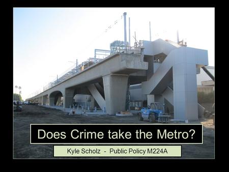 Does Crime take the Metro? Kyle Scholz - Public Policy M224A.