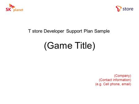 T store Developer Support Plan Sample (Game Title) (Company) (Contact information) (e.g. Cell phone, email)