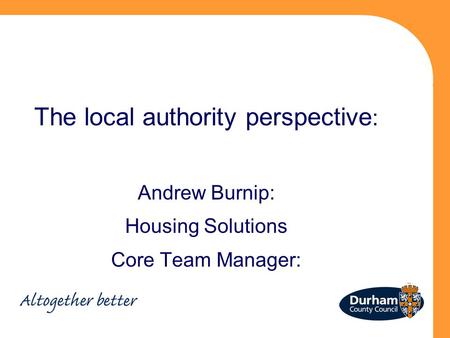 The local authority perspective : Andrew Burnip: Housing Solutions Core Team Manager: