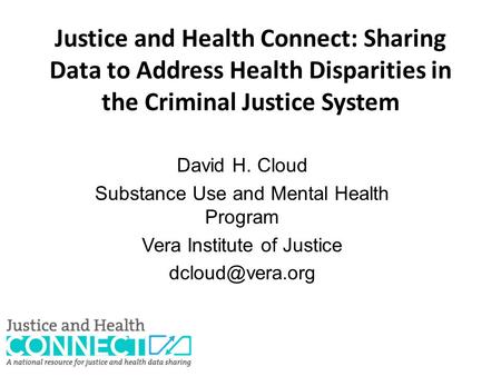 Justice and Health Connect: Sharing Data to Address Health Disparities in the Criminal Justice System David H. Cloud Substance Use and Mental Health Program.