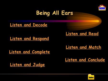Being All Ears Listen and Decode Listen and Respond Listen and Complete Listen and Judge Listen and Read Listen and Match Listen and Conclude.