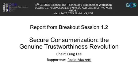 Report from Breakout Session 1.2 Secure Consumerization: the Genuine Trustworthiness Revolution Chair: Craig Lee Rapporteur: Paolo Mazzetti.