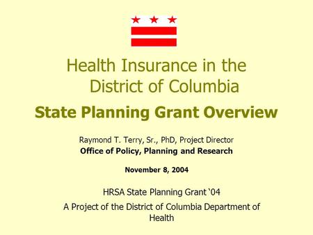 Health Insurance in the District of Columbia State Planning Grant Overview Raymond T. Terry, Sr., PhD, Project Director Office of Policy, Planning and.