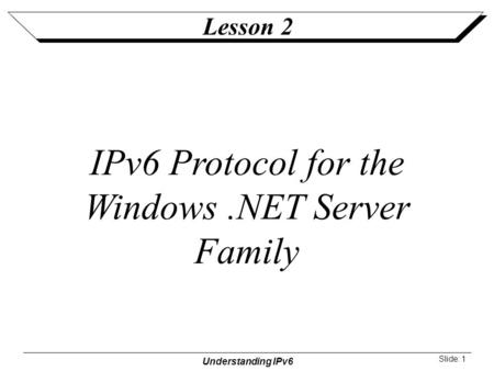 Understanding IPv6 Slide: 1 Lesson 2 IPv6 Protocol for the Windows.NET Server Family.