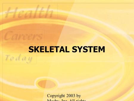 Copyright 2003 by Mosby, Inc. All rights reserved. SKELETAL SYSTEM.
