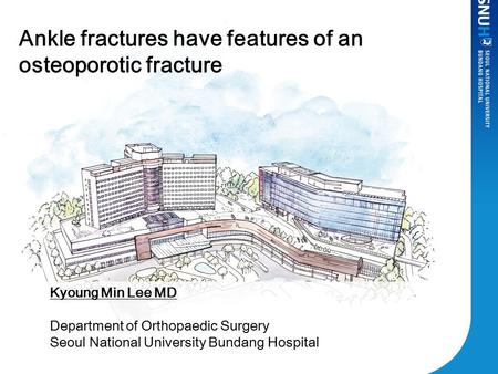 Ankle fractures have features of an osteoporotic fracture Kyoung Min Lee MD Department of Orthopaedic Surgery Seoul National University Bundang Hospital.