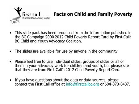 This slide pack has been produced from the information published in the BC Campaign 2000 2012 Child Poverty Report Card by First Call: BC Child and Youth.