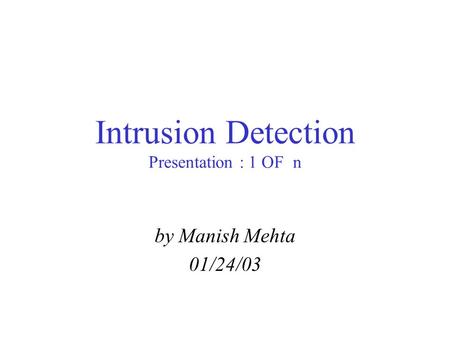 Intrusion Detection Presentation : 1 OF n by Manish Mehta 01/24/03.