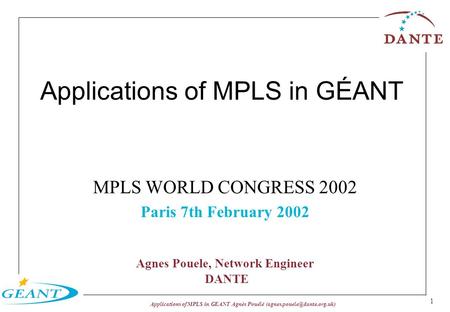 Applications of MPLS in GEANT Agnès Pouélé Applications of MPLS in GÉANT MPLS WORLD CONGRESS 2002 Paris 7th February 2002 Agnes.