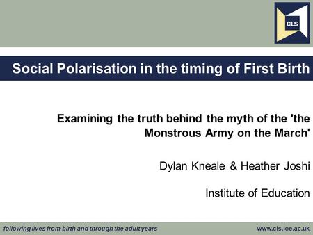 Following lives from birth and through the adult years www.cls.ioe.ac.uk Examining the truth behind the myth of the 'the Monstrous Army on the March' Dylan.