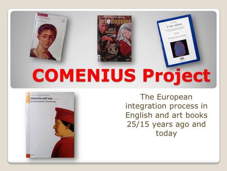 COMENIUS Project The European integration process in English and art books 25/15 years ago and today.