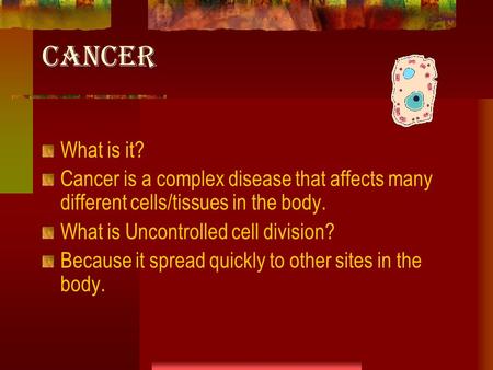 CANCER What is it? Cancer is a complex disease that affects many different cells/tissues in the body. What is Uncontrolled cell division? Because it spread.