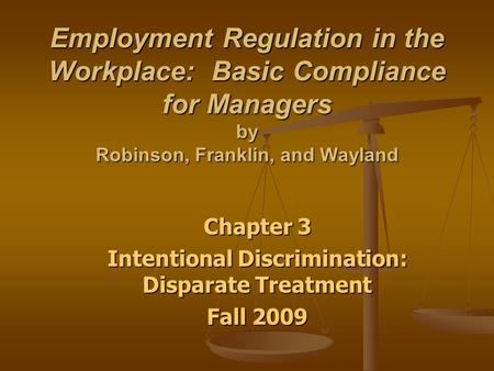 Employment Regulation in the Workplace: Basic Compliance for Managers by Robinson, Franklin, and Wayland Chapter 3 Intentional Discrimination: Disparate.