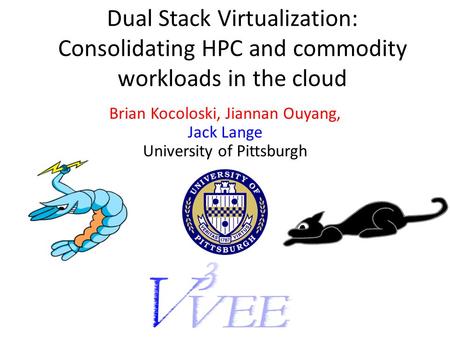 Dual Stack Virtualization: Consolidating HPC and commodity workloads in the cloud Brian Kocoloski, Jiannan Ouyang, Jack Lange University of Pittsburgh.