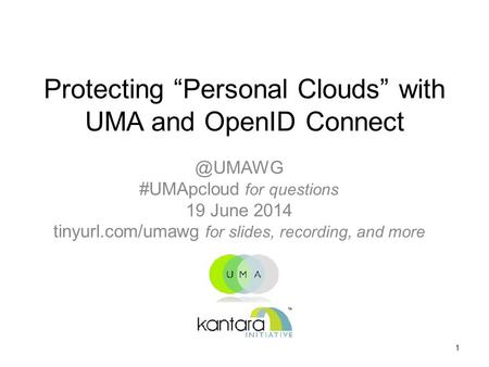 Protecting “Personal Clouds” with UMA and OpenID #UMApcloud for questions 19 June 2014 tinyurl.com/umawg for slides, recording, and more.