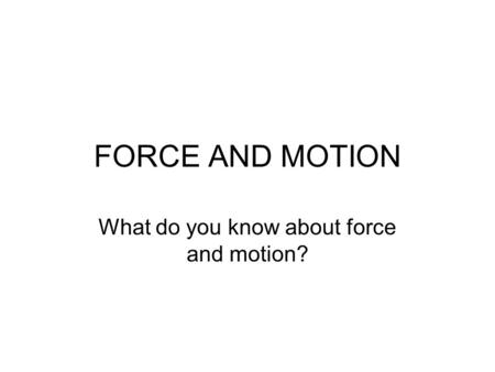 FORCE AND MOTION What do you know about force and motion?