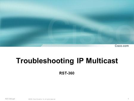 1 RST-360.ppt ©2002, Cisco Systems, Inc. All rights reserved. Troubleshooting IP Multicast RST-360.
