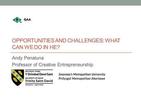 OPPORTUNITIES AND CHALLENGES: WHAT CAN WE DO IN HE? Andy Penaluna Professor of Creative Entrepreneurship.