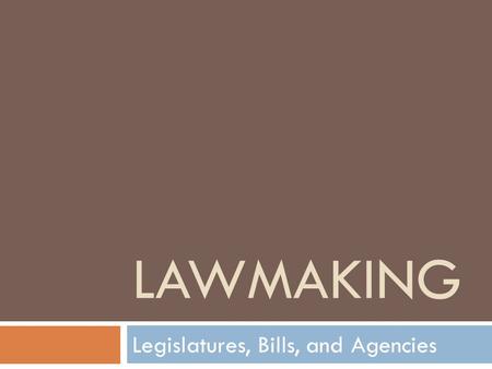 LAWMAKING Legislatures, Bills, and Agencies. Who Makes Laws?  The laws that we are expected to obey come from many different sources  Legislatures make.