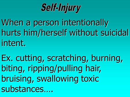 When a person intentionally hurts him/herself without suicidal intent. Ex. cutting, scratching, burning, biting, ripping/pulling hair, bruising, swallowing.