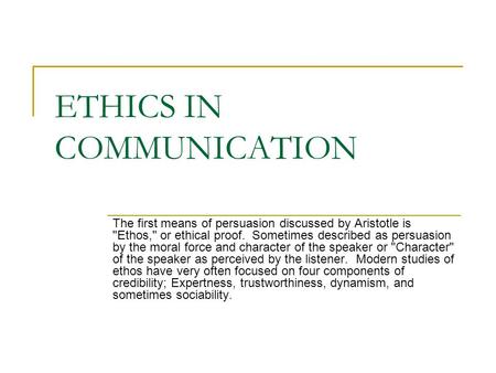 ETHICS IN COMMUNICATION The first means of persuasion discussed by Aristotle is Ethos, or ethical proof. Sometimes described as persuasion by the moral.