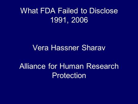 What FDA Failed to Disclose 1991, 2006 Vera Hassner Sharav Alliance for Human Research Protection.