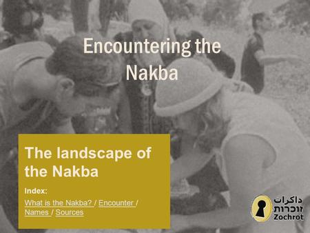 Encountering the Nakba The landscape of the Nakba Index: What is the Nakba? What is the Nakba? / Encounter / Names / SourcesEncounter Names Sources.