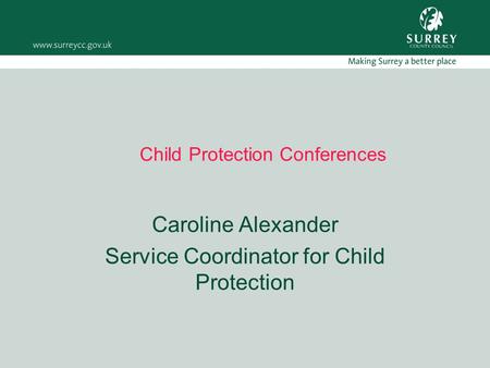 Child Protection Conferences Caroline Alexander Service Coordinator for Child Protection.
