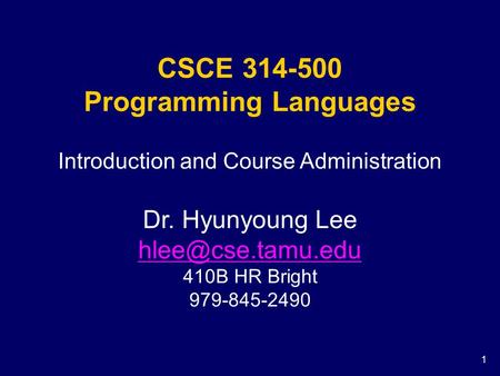1 CSCE 314-500 Programming Languages Introduction and Course Administration Dr. Hyunyoung Lee 410B HR Bright 979-845-2490.