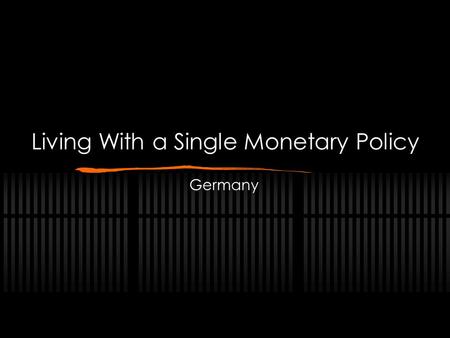 Living With a Single Monetary Policy Germany. Living With a Single Monetary Policy The Problem: Economic Inequality Effect on Germany Potential Solutions.