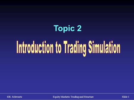 ©R. Schwartz Equity Markets: Trading and StructureSlide 1 Topic 2.