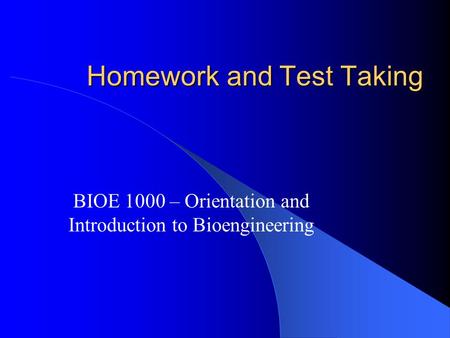 Homework and Test Taking BIOE 1000 – Orientation and Introduction to Bioengineering.