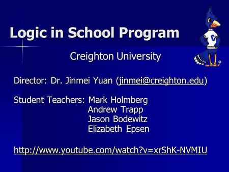Logic in School Program Creighton University Director: Dr. Jinmei Yuan Student Teachers: Mark Holmberg Andrew Trapp Jason Bodewitz.