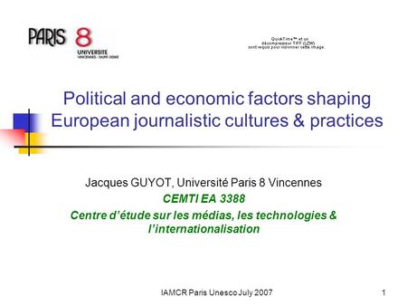 IAMCR Paris Unesco July 20071 Political and economic factors shaping European journalistic cultures & practices Jacques GUYOT, Université Paris 8 Vincennes.