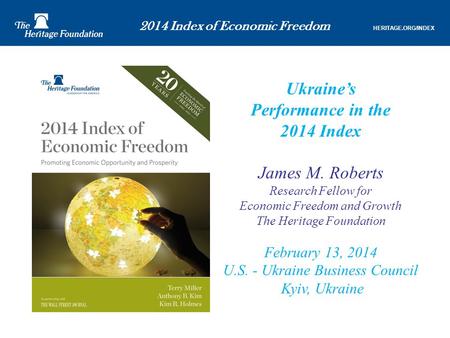 2014 Index of Economic Freedom HERITAGE.ORG/INDEX Ukraine’s Performance in the 2014 Index James M. Roberts Research Fellow for Economic Freedom and Growth.
