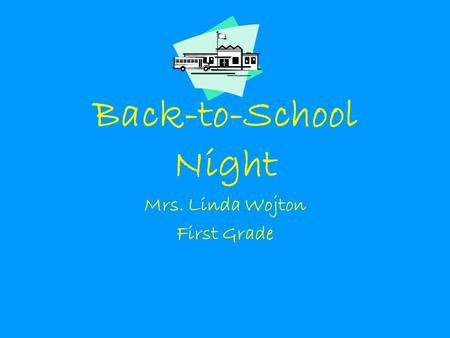Back-to-School Night Mrs. Linda Wojton First Grade.
