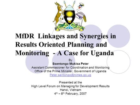 MfDR Linkages and Synergies in Results Oriented Planning and Monitoring - A Case for Uganda By Ssentongo Mukisa Peter Assistant Commissioner for Coordination.